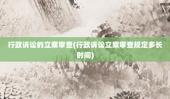 行政诉讼的立案审查(行政诉讼立案审查规定多长时间)