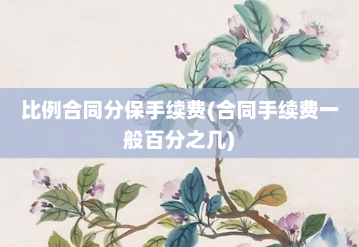 比例合同分保手续费(合同手续费一般百分之几)