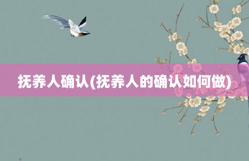 抚养人确认(抚养人的确认如何做)