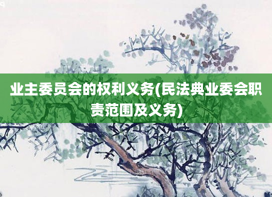 业主委员会的权利义务(民法典业委会职责范围及义务)