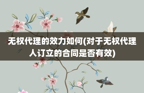 无权代理的效力如何(对于无权代理人订立的合同是否有效)