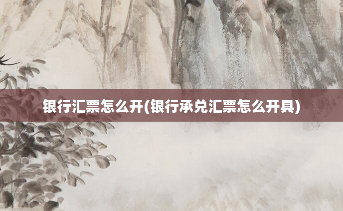 银行汇票怎么开(银行承兑汇票怎么开具)