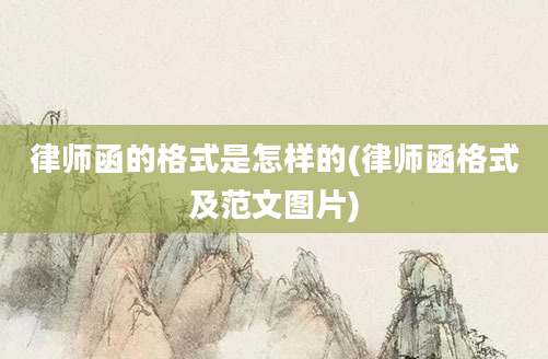 律师函的格式是怎样的(律师函格式及范文图片)