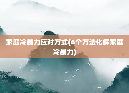 家庭冷暴力应对方式(6个方法化解家庭冷暴力)