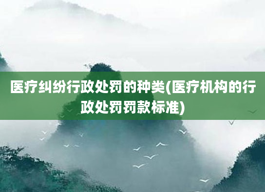 医疗纠纷行政处罚的种类(医疗机构的行政处罚罚款标准)