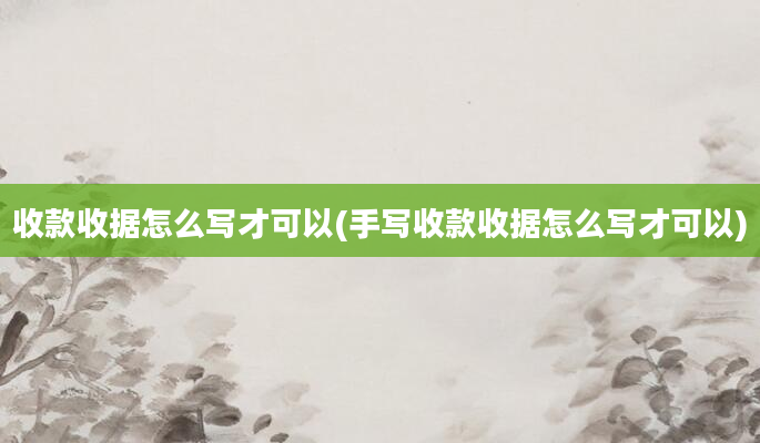 收款收据怎么写才可以(手写收款收据怎么写才可以)