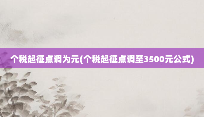 个税起征点调为元(个税起征点调至3500元公式)