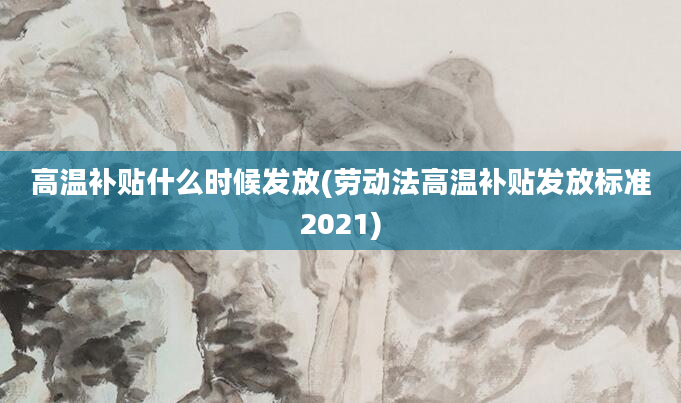 高温补贴什么时候发放(劳动法高温补贴发放标准2021)