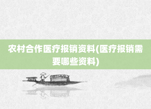 农村合作医疗报销资料(医疗报销需要哪些资料)