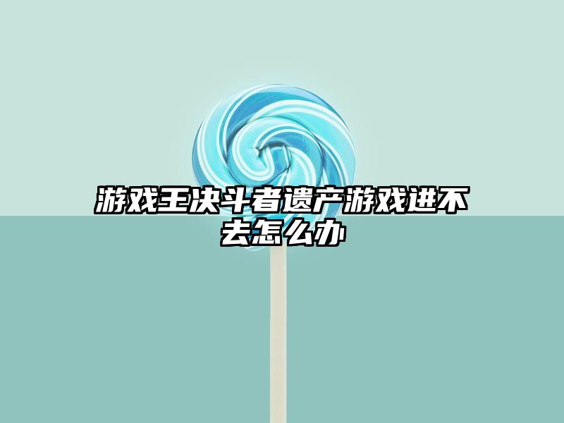 游戏王决斗者遗产游戏进不去怎么办