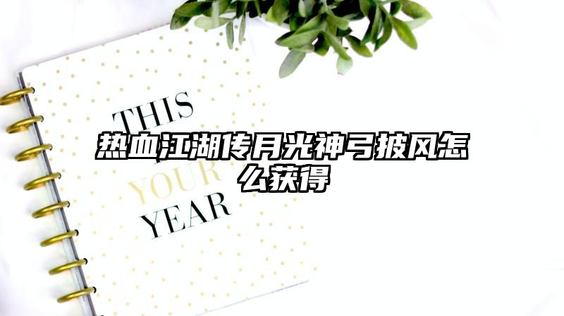 热血江湖传月光神弓披风怎么获得