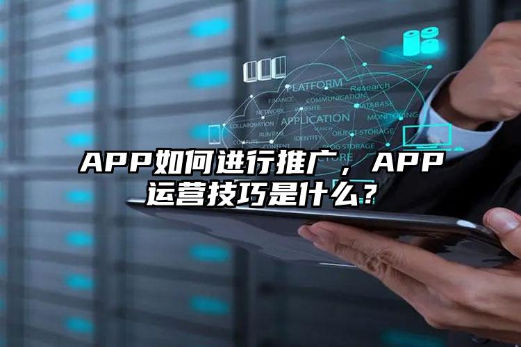 APP如何进行推广，APP运营技巧是什么？