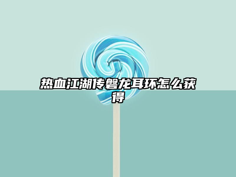 热血江湖传磐龙耳环怎么获得