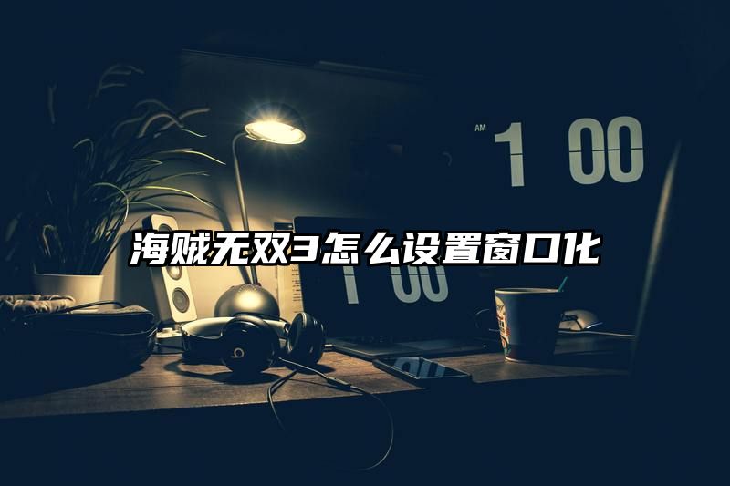 海贼无双3怎么设置窗口化