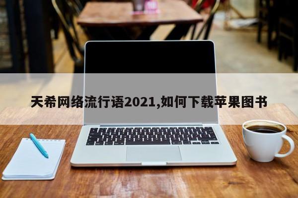 天希网络流行语2021,如何下载苹果图书