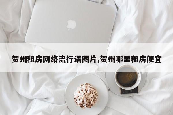 贺州租房网络流行语图片,贺州哪里租房便宜