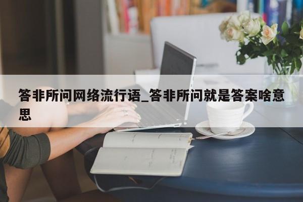 答非所问网络流行语_答非所问就是答案啥意思