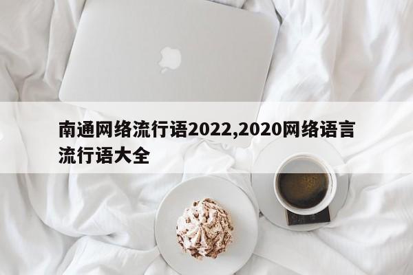 南通网络流行语2022,2020网络语言流行语大全