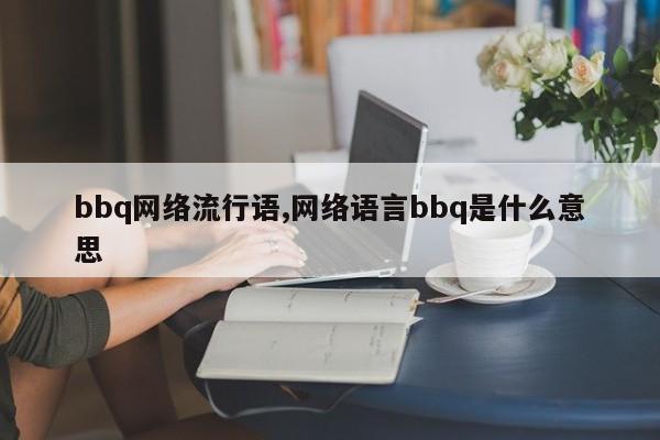 bbq网络流行语,网络语言bbq是什么意思