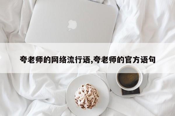 夸老师的网络流行语,夸老师的官方语句