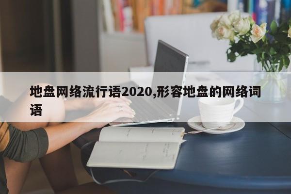 地盘网络流行语2020,形容地盘的网络词语