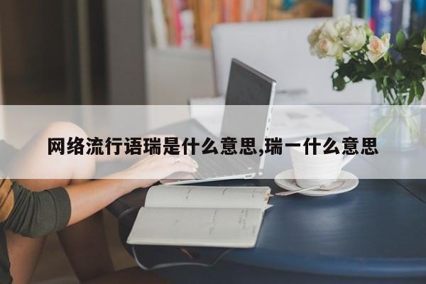 网络流行语瑞是什么意思,瑞一什么意思