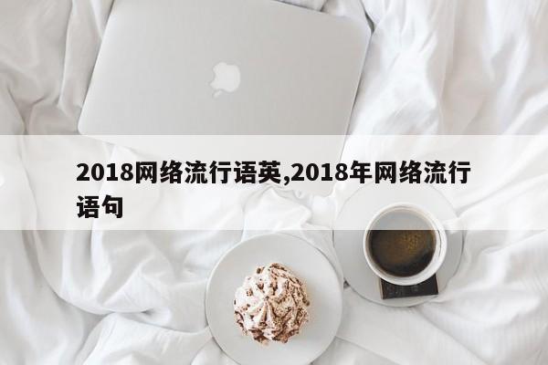 2018网络流行语英,2018年网络流行语句