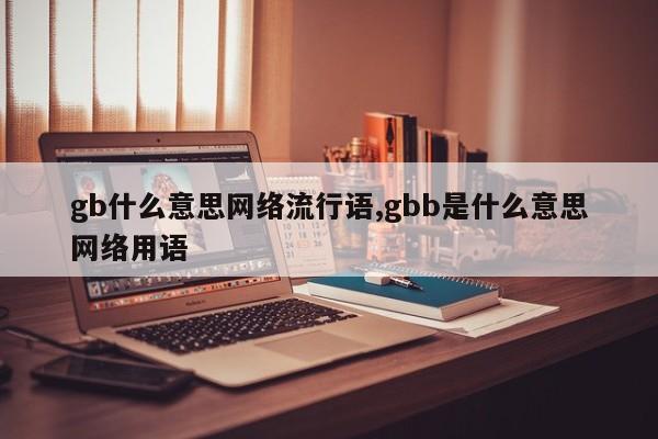 gb什么意思网络流行语,gbb是什么意思网络用语