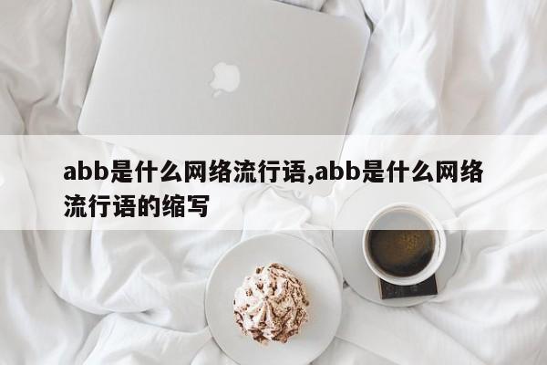 abb是什么网络流行语,abb是什么网络流行语的缩写