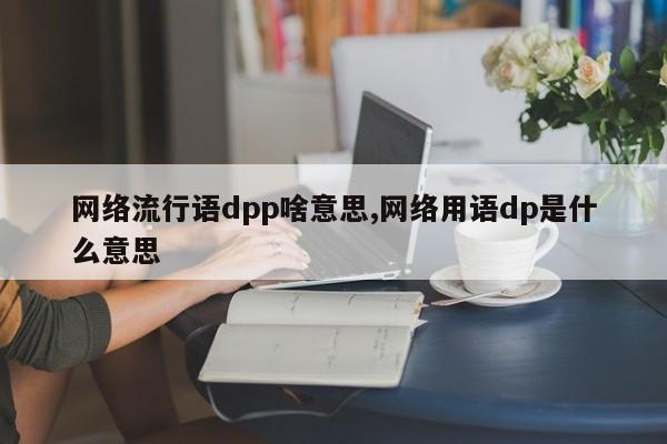 网络流行语dpp啥意思,网络用语dp是什么意思