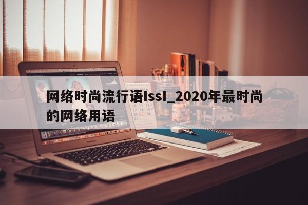 网络时尚流行语IssI_2020年最时尚的网络用语