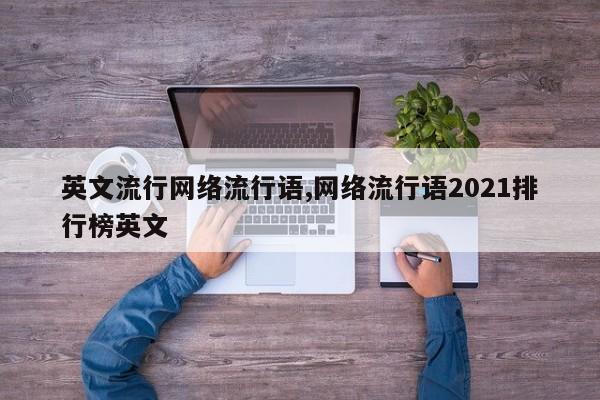 英文流行网络流行语,网络流行语2021排行榜英文