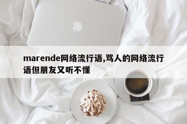 marende网络流行语,骂人的网络流行语但朋友又听不懂