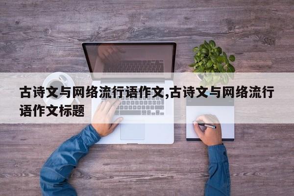 古诗文与网络流行语作文,古诗文与网络流行语作文标题